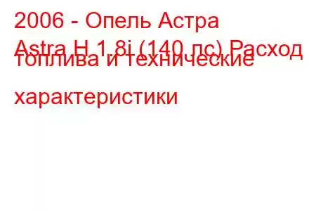 2006 - Опель Астра
Astra H 1.8i (140 лс) Расход топлива и технические характеристики