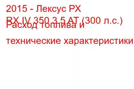 2015 - Лексус РХ
RX IV 350 3.5 AT (300 л.с.) Расход топлива и технические характеристики