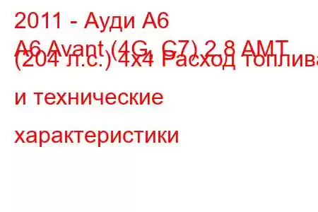 2011 - Ауди А6
A6 Avant (4G, C7) 2.8 AMT (204 л.с.) 4х4 Расход топлива и технические характеристики