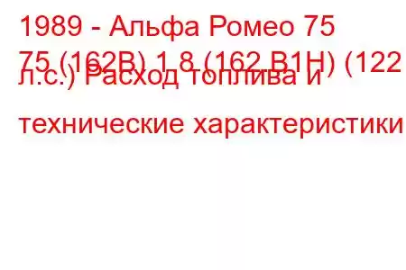 1989 - Альфа Ромео 75
75 (162B) 1.8 (162.B1H) (122 л.с.) Расход топлива и технические характеристики