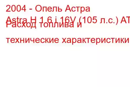 2004 - Опель Астра
Astra H 1.6 i 16V (105 л.с.) AT Расход топлива и технические характеристики