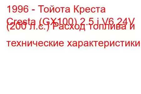 1996 - Тойота Креста
Cresta (GX100) 2.5 i V6 24V (200 л.с.) Расход топлива и технические характеристики