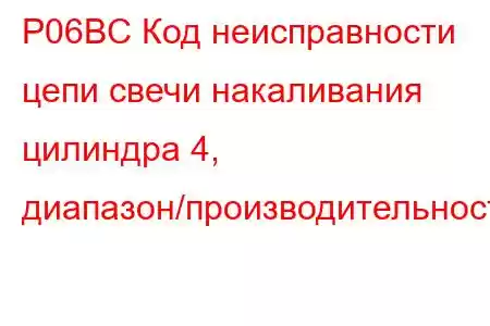 P06BC Код неисправности цепи свечи накаливания цилиндра 4, диапазон/производительность