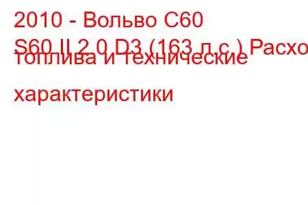 2010 - Вольво С60
S60 II 2.0 D3 (163 л.с.) Расход топлива и технические характеристики