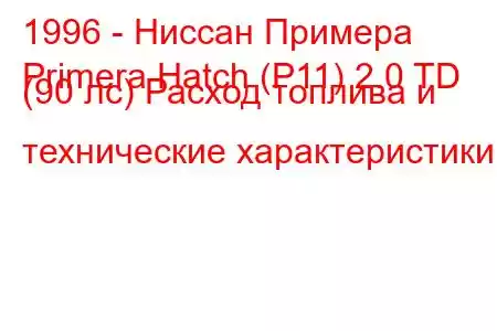 1996 - Ниссан Примера
Primera Hatch (P11) 2.0 TD (90 лс) Расход топлива и технические характеристики