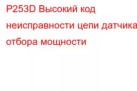 P253D Высокий код неисправности цепи датчика отбора мощности