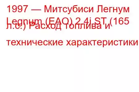 1997 — Митсубиси Легнум
Legnum (EAO) 2.4i ST (165 л.с.) Расход топлива и технические характеристики