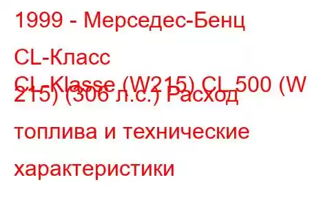 1999 - Мерседес-Бенц CL-Класс
CL-Klasse (W215) CL 500 (W 215) (306 л.с.) Расход топлива и технические характеристики