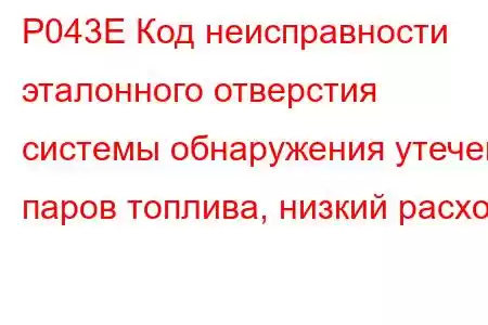 P043E Код неисправности эталонного отверстия системы обнаружения утечек паров топлива, низкий расход