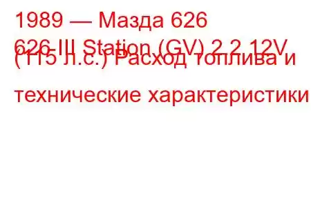 1989 — Мазда 626
626 III Station (GV) 2.2 12V (115 л.с.) Расход топлива и технические характеристики