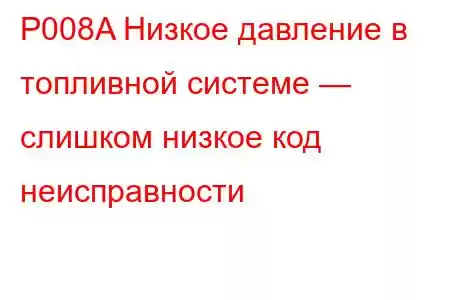 P008A Низкое давление в топливной системе — слишком низкое код неисправности