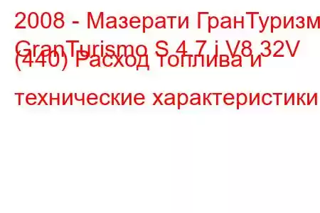 2008 - Мазерати ГранТуризмо
GranTurismo S 4.7 i V8 32V (440) Расход топлива и технические характеристики