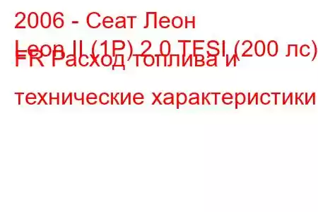 2006 - Сеат Леон
Leon II (1P) 2.0 TFSI (200 лс) FR Расход топлива и технические характеристики