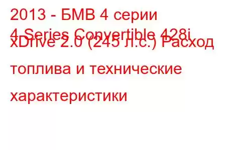 2013 - БМВ 4 серии
4 Series Convertible 428i xDrive 2.0 (245 л.с.) Расход топлива и технические характеристики