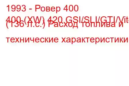 1993 - Ровер 400
400 (XW) 420 GSI/SLI/GTI/Vite (136 л.с.) Расход топлива и технические характеристики