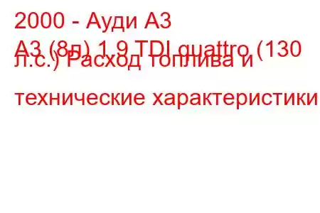 2000 - Ауди А3
A3 (8л) 1.9 TDI quattro (130 л.с.) Расход топлива и технические характеристики