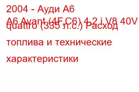 2004 - Ауди А6
A6 Avant (4F,C6) 4.2 i V8 40V quattro (335 л.с.) Расход топлива и технические характеристики