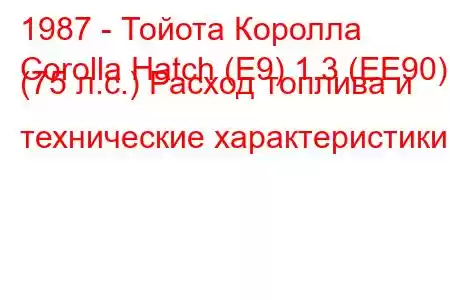 1987 - Тойота Королла
Corolla Hatch (E9) 1.3 (EE90) (75 л.с.) Расход топлива и технические характеристики