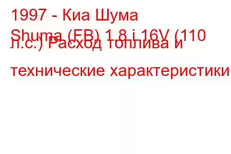 1997 - Киа Шума
Shuma (FB) 1.8 i 16V (110 л.с.) Расход топлива и технические характеристики