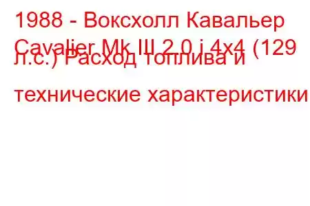 1988 - Воксхолл Кавальер
Cavalier Mk III 2.0 i 4x4 (129 л.с.) Расход топлива и технические характеристики