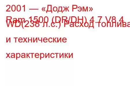 2001 — «Додж Рэм»
Ram 1500 (DR/DH) 4.7 V8 4 WD(238 л.с.) Расход топлива и технические характеристики