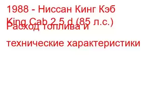 1988 - Ниссан Кинг Кэб
King Cab 2.5 d (85 л.с.) Расход топлива и технические характеристики