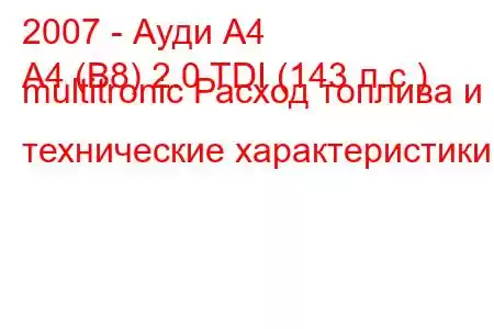 2007 - Ауди А4
A4 (B8) 2.0 TDI (143 л.с.) multitronic Расход топлива и технические характеристики