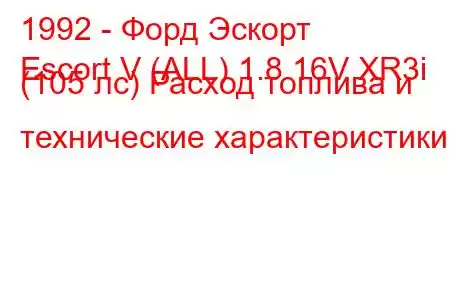 1992 - Форд Эскорт
Escort V (ALL) 1.8 16V XR3i (105 лс) Расход топлива и технические характеристики