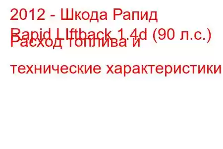 2012 - Шкода Рапид
Rapid LIftback 1.4d (90 л.с.) Расход топлива и технические характеристики