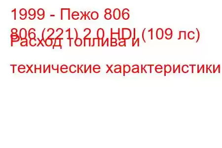 1999 - Пежо 806
806 (221) 2.0 HDI (109 лс) Расход топлива и технические характеристики