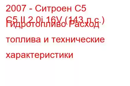 2007 - Ситроен С5
C5 II 2.0i 16V (143 л.с.) Гидротопливо Расход топлива и технические характеристики