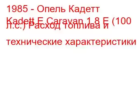 1985 - Опель Кадетт
Kadett E Caravan 1.8 E (100 л.с.) Расход топлива и технические характеристики