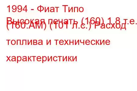 1994 - Фиат Типо
Высокая печать (160) 1,8 т.е. (160.AM) (101 л.с.) Расход топлива и технические характеристики