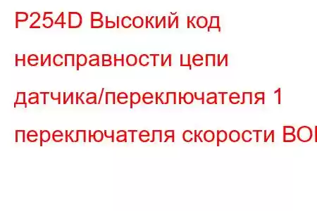 P254D Высокий код неисправности цепи датчика/переключателя 1 переключателя скорости ВОМ