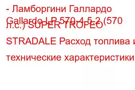 - Ламборгини Галлардо
Gallardo LP 570-4 5.2 (570 л.с.) SUPER TROFEO STRADALE Расход топлива и технические характеристики