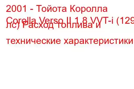 2001 - Тойота Королла
Corolla Verso II 1.8 VVT-i (129 лс) Расход топлива и технические характеристики