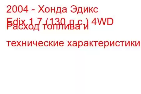 2004 - Хонда Эдикс
Edix 1.7 (130 л.с.) 4WD Расход топлива и технические характеристики