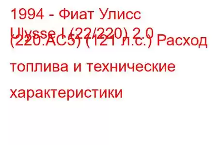 1994 - Фиат Улисс
Ulysse I (22/220) 2.0 (220.AC5) (121 л.с.) Расход топлива и технические характеристики