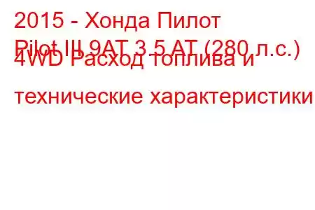 2015 - Хонда Пилот
Pilot III 9AT 3.5 AT (280 л.с.) 4WD Расход топлива и технические характеристики