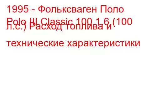 1995 - Фольксваген Поло
Polo III Classic 100 1.6 (100 л.с.) Расход топлива и технические характеристики