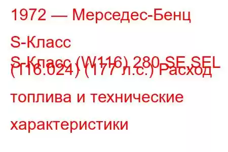 1972 — Мерседес-Бенц S-Класс
S-Класс (W116) 280 SE,SEL (116.024) (177 л.с.) Расход топлива и технические характеристики