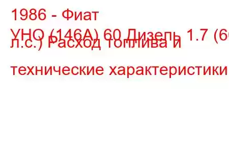 1986 - Фиат
УНО (146А) 60 Дизель 1.7 (60 л.с.) Расход топлива и технические характеристики