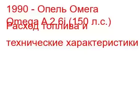 1990 - Опель Омега
Omega A 2.6i (150 л.с.) Расход топлива и технические характеристики