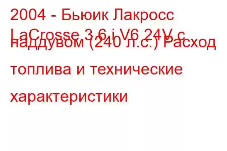 2004 - Бьюик Лакросс
LaCrosse 3.6 i V6 24V с наддувом (240 л.с.) Расход топлива и технические характеристики