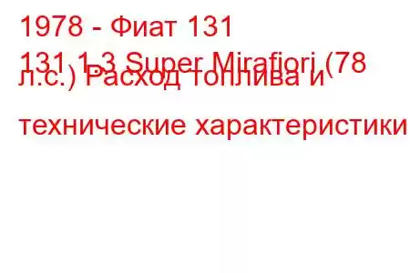 1978 - Фиат 131
131 1.3 Super Mirafiori (78 л.с.) Расход топлива и технические характеристики