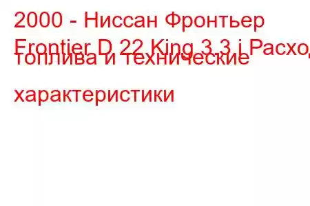 2000 - Ниссан Фронтьер
Frontier D 22 King 3.3 i Расход топлива и технические характеристики