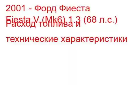 2001 - Форд Фиеста
Fiesta V (Mk6) 1.3 (68 л.с.) Расход топлива и технические характеристики