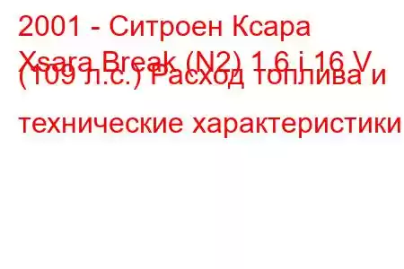 2001 - Ситроен Ксара
Xsara Break (N2) 1.6 i 16 V (109 л.с.) Расход топлива и технические характеристики