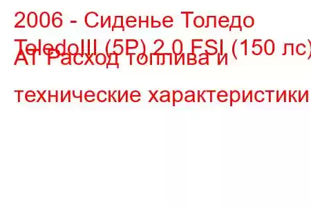 2006 - Сиденье Толедо
ToledoIII (5P) 2.0 FSI (150 лс) AT Расход топлива и технические характеристики