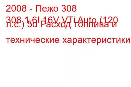 2008 - Пежо 308
308 1.6I 16V VTi Auto (120 л.с.) 5d Расход топлива и технические характеристики